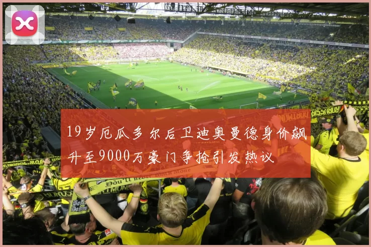 19岁厄瓜多尔后卫迪奥曼德身价飙升至9000万豪门争抢引发热议