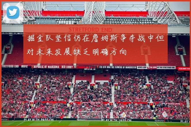 掘金队坚信仍在詹姆斯争夺战中但对未来发展缺乏明确方向